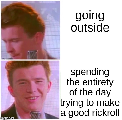 Bro never gave up on this | going outside; spending the entirety of the day trying to make a good rickroll | image tagged in rickroll,bruh,memes,funny,touch grass,funny memes | made w/ Imgflip meme maker