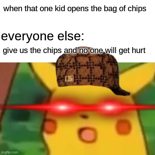 Surprised Pikachu | when that one kid opens the bag of chips; everyone else:; give us the chips and no one will get hurt | image tagged in memes,surprised pikachu | made w/ Imgflip meme maker