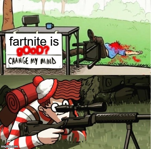 literally everyone ever | fartnite is; gOoD? | image tagged in waldo shoots the change my mind guy | made w/ Imgflip meme maker