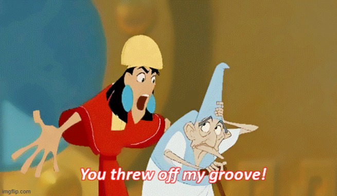 You threw off my groove! | image tagged in you threw off my groove | made w/ Imgflip meme maker
