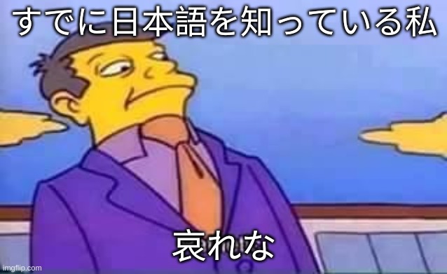 skinner pathetic | すでに日本語を知っている私 哀れな | image tagged in skinner pathetic | made w/ Imgflip meme maker