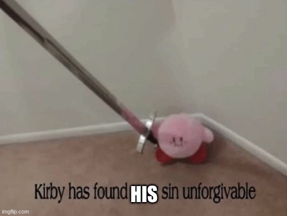 Kirby has found your sin unforgivable | HIS | image tagged in kirby has found your sin unforgivable | made w/ Imgflip meme maker