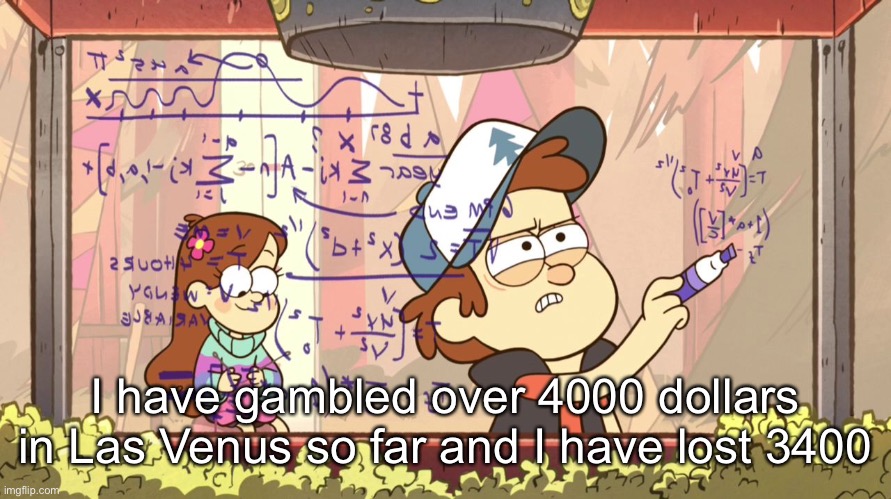 Dipper Does Math | I have gambled over 4000 dollars in Las Venus so far and I have lost 3400 | image tagged in dipper does math | made w/ Imgflip meme maker
