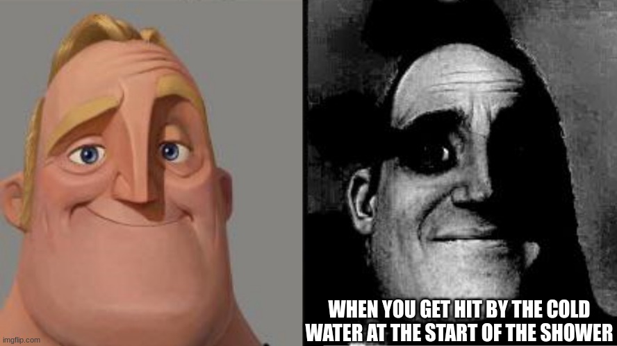 Traumatized Mr. Incredible | WHEN YOU GET HIT BY THE COLD WATER AT THE START OF THE SHOWER | image tagged in traumatized mr incredible,fyp,memes,viral,funny | made w/ Imgflip meme maker