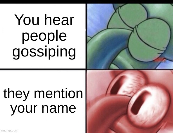 Squidward sleeping | You hear people gossiping; they mention your name | image tagged in squidward sleeping | made w/ Imgflip meme maker
