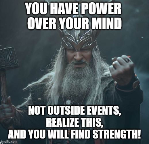 YOU HAVE POWER 
OVER YOUR MIND; NOT OUTSIDE EVENTS,
 REALIZE THIS, 
AND YOU WILL FIND STRENGTH! | made w/ Imgflip meme maker