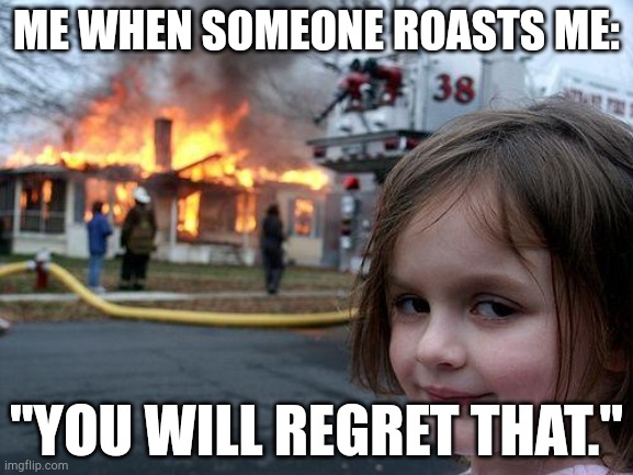 nah dont- | ME WHEN SOMEONE ROASTS ME:; "YOU WILL REGRET THAT." | image tagged in memes,disaster girl | made w/ Imgflip meme maker