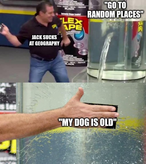 few know what i mean | "GO TO RANDOM PLACES"; JACK SUCKS AT GEOGRAPHY; "MY DOG IS OLD" | image tagged in flex tape | made w/ Imgflip meme maker