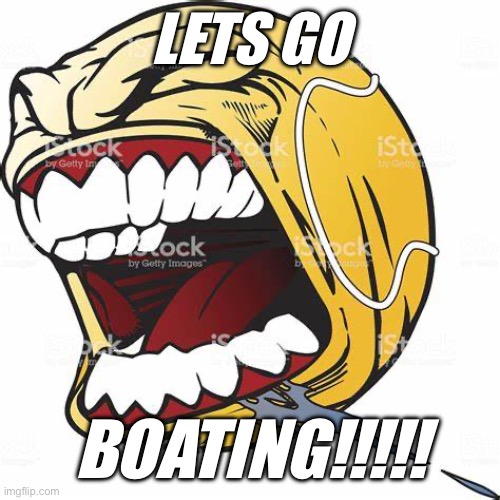 let's go ball | LETS GO; BOATING!!!!! | image tagged in let's go ball | made w/ Imgflip meme maker