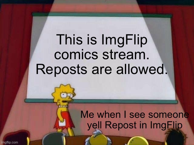 Lisa Simpson's Presentation | This is ImgFlip comics stream.
Reposts are allowed. Me when I see someone yell Repost in ImgFlip | image tagged in lisa simpson's presentation | made w/ Imgflip meme maker