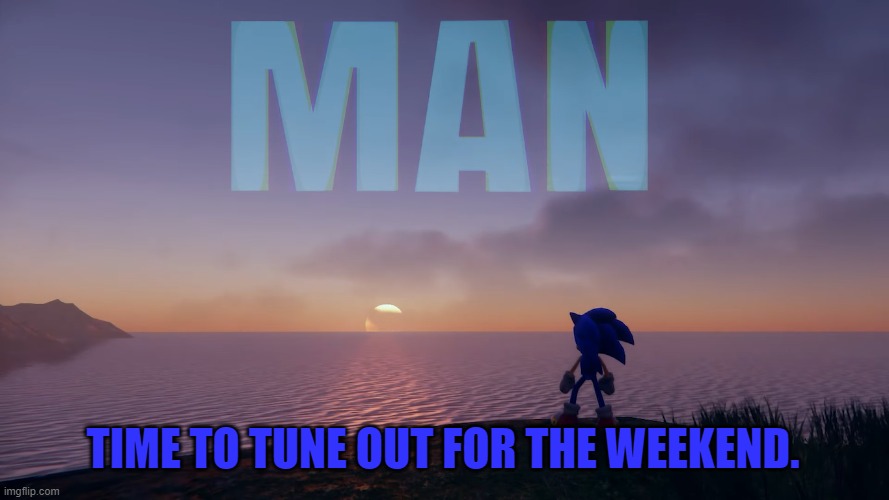 I'll be doing more important things until Monday, ciao. | TIME TO TUNE OUT FOR THE WEEKEND. | image tagged in man sonic,sonic the hedgehog,sonic frontiers,the weekend | made w/ Imgflip meme maker