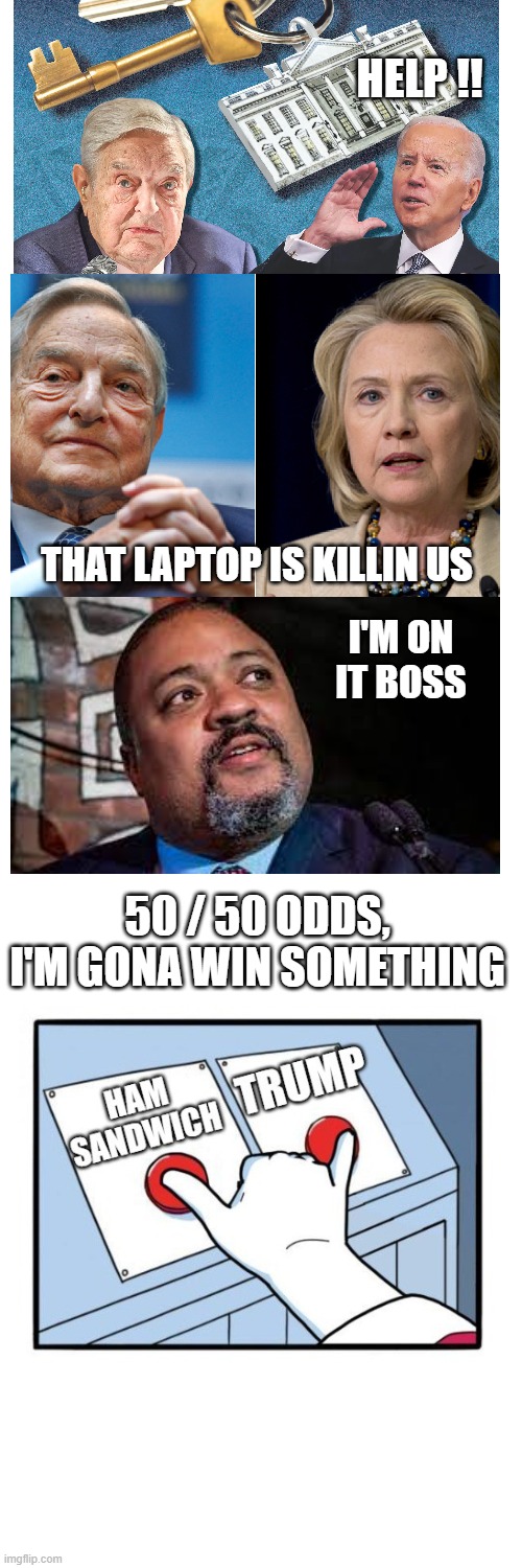 The Dem's are seriously desperate. | HELP !! THAT LAPTOP IS KILLIN US; I'M ON IT BOSS; 50 / 50 ODDS, I'M GONA WIN SOMETHING | image tagged in memes,dem's,politics,brandon,hillary,soros | made w/ Imgflip meme maker