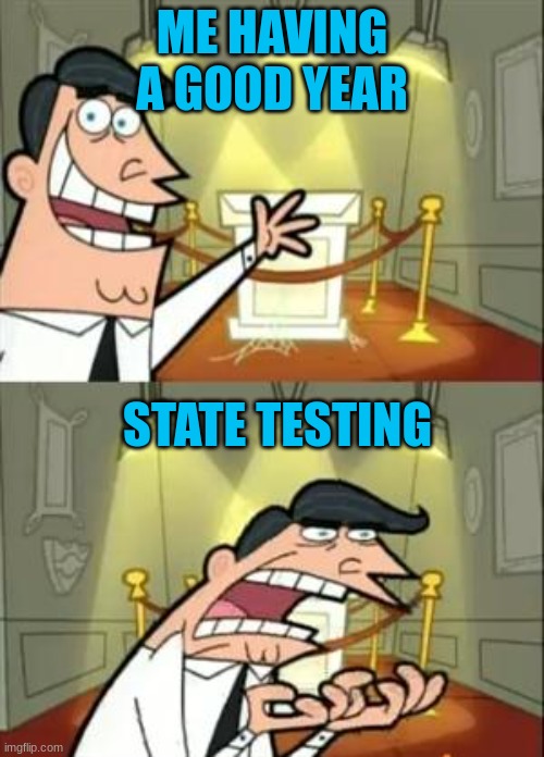 School State testing | ME HAVING A GOOD YEAR; STATE TESTING | image tagged in memes,this is where i'd put my trophy if i had one | made w/ Imgflip meme maker