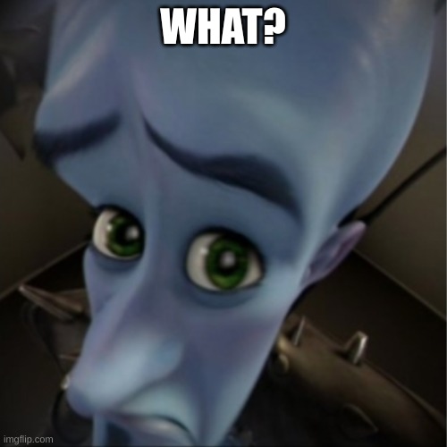 Megamind peeking | WHAT? | image tagged in megamind peeking | made w/ Imgflip meme maker