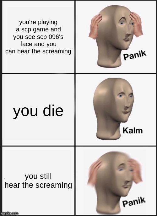 Panik Kalm Panik | you're playing a scp game and you see scp 096's face and you can hear the screaming; you die; you still hear the screaming | image tagged in memes,panik kalm panik | made w/ Imgflip meme maker