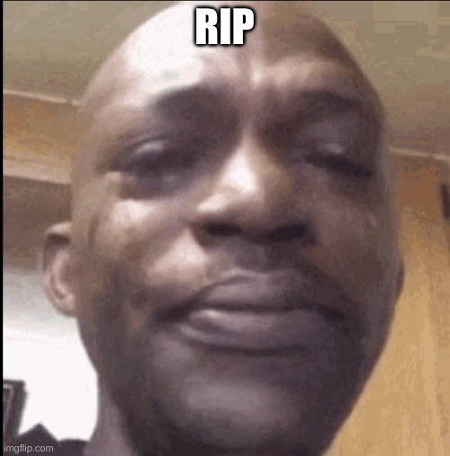 Crying black dude | RIP | image tagged in crying black dude | made w/ Imgflip meme maker