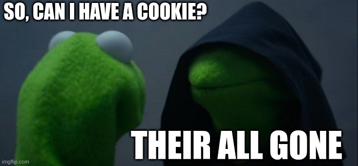 Evil Kermit | SO, CAN I HAVE A COOKIE? THEIR ALL GONE | image tagged in memes,evil kermit | made w/ Imgflip meme maker