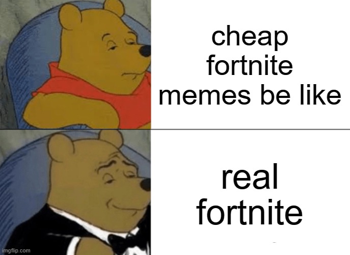 Tuxedo Winnie The Pooh | cheap fortnite memes be like; real fortnite | image tagged in memes,tuxedo winnie the pooh | made w/ Imgflip meme maker