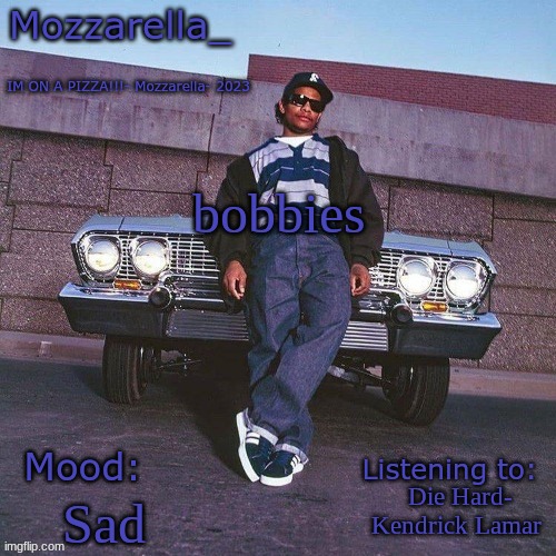 Eazy-E Temp | bobbies; Die Hard- Kendrick Lamar; Sad | image tagged in eazy-e temp | made w/ Imgflip meme maker