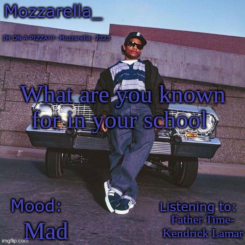 Eazy-E Temp | What are you known for in your school; Father Time- Kendrick Lamar; Mad | image tagged in eazy-e temp | made w/ Imgflip meme maker