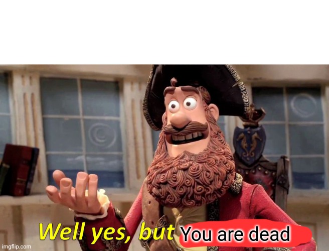 Well Yes, But Actually No Meme | You are dead | image tagged in memes,well yes but actually no | made w/ Imgflip meme maker