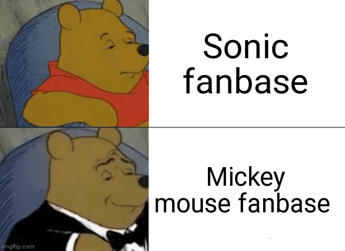 Sonic fanbase is more toxic than the Mickey mouse fanbase | Sonic fanbase; Mickey mouse fanbase | image tagged in memes,tuxedo winnie the pooh,funny memes | made w/ Imgflip meme maker