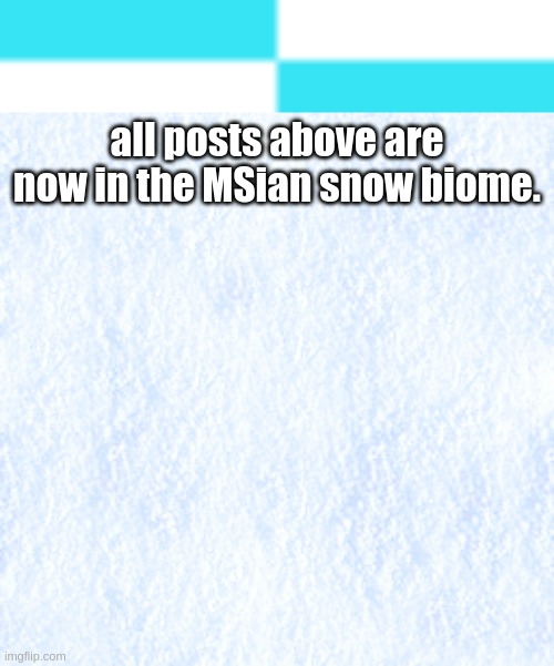 all posts above are now in the MSian snow biome. | made w/ Imgflip meme maker