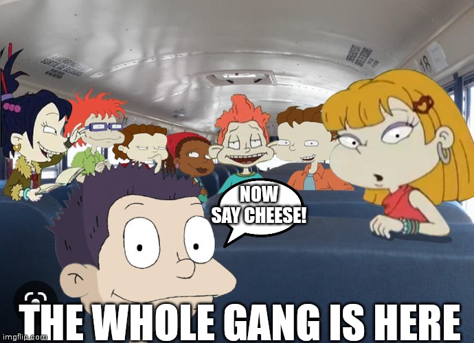 All grown up gang on the bus | NOW SAY CHEESE! THE WHOLE GANG IS HERE | image tagged in funny memes,rugrats | made w/ Imgflip meme maker