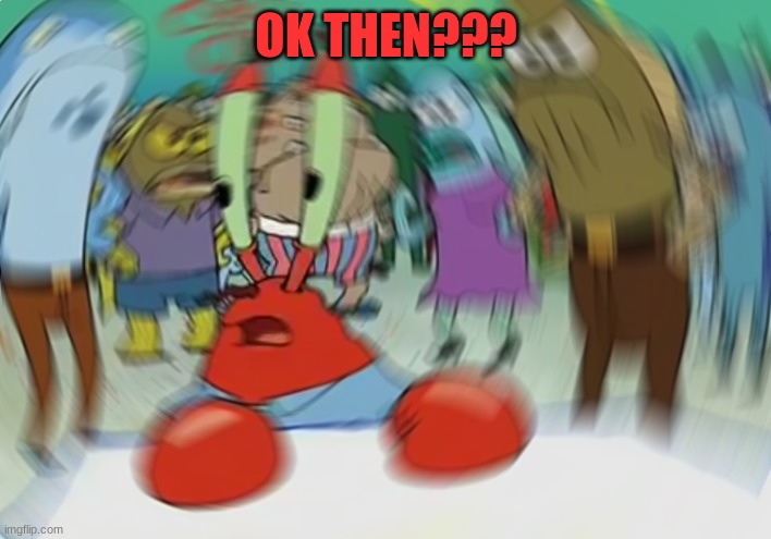 Mr Krabs Blur Meme Meme | OK THEN??? | image tagged in memes,mr krabs blur meme | made w/ Imgflip meme maker