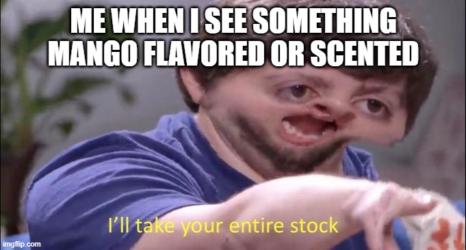 I know some of you may not like mango, but ngl... mango is the ultimate correct scent and flavor | ME WHEN I SEE SOMETHING MANGO FLAVORED OR SCENTED | image tagged in i'll take your entire stock | made w/ Imgflip meme maker