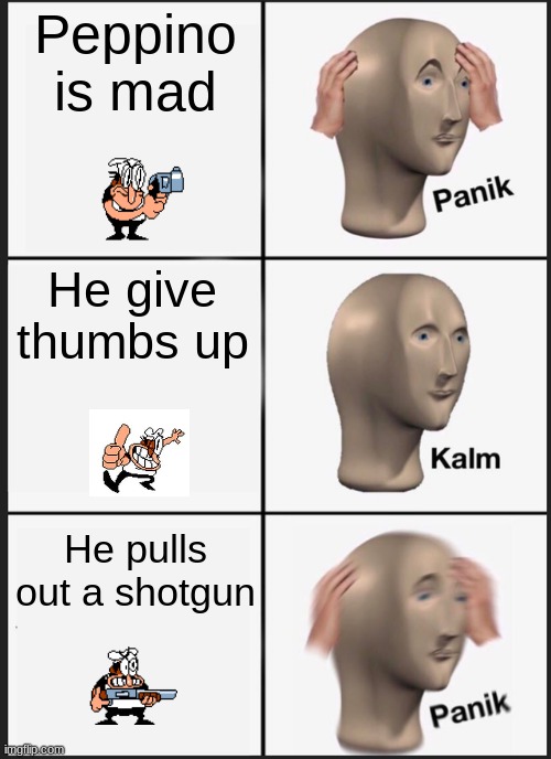 Panik Kalm Panik | Peppino is mad; He give thumbs up; He pulls out a shotgun | image tagged in memes,panik kalm panik | made w/ Imgflip meme maker