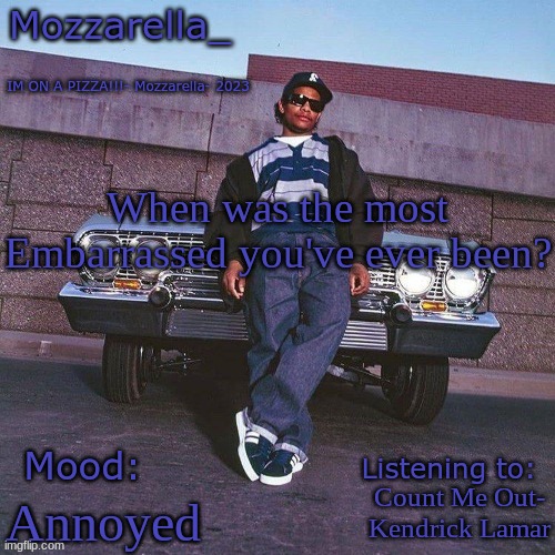 Eazy-E Temp | When was the most Embarrassed you've ever been? Count Me Out- Kendrick Lamar; Annoyed | image tagged in eazy-e temp | made w/ Imgflip meme maker