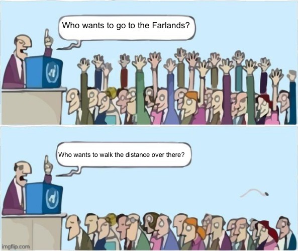 It’s too far | Who wants to go to the Farlands? Who wants to walk the distance over there? | image tagged in people raising hands | made w/ Imgflip meme maker