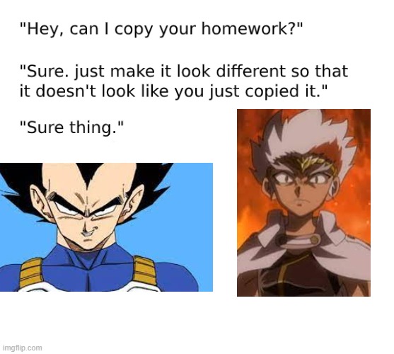Ever wonder who Ryuga from the Metal Series was based on | image tagged in hey can i copy your homework template,beyblade,dragon ball z | made w/ Imgflip meme maker