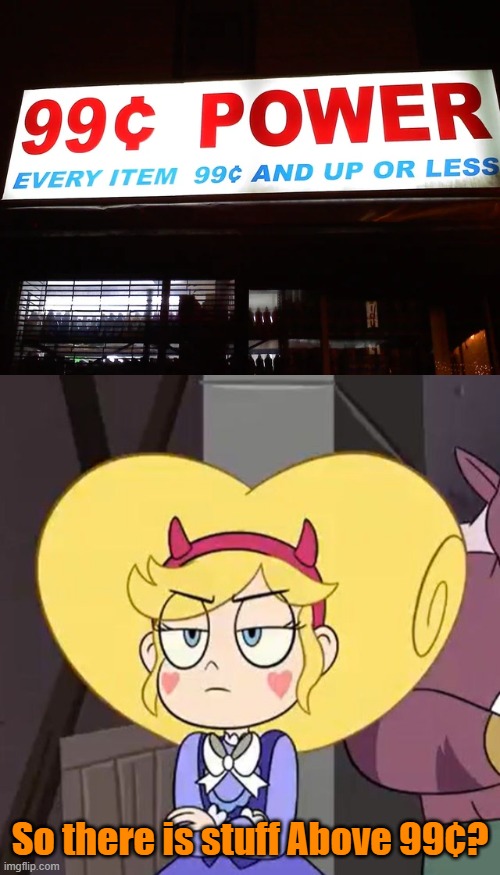 So there is stuff above 99¢??? | So there is stuff Above 99¢? | image tagged in star butterfly,you had one job,memes,star vs the forces of evil | made w/ Imgflip meme maker