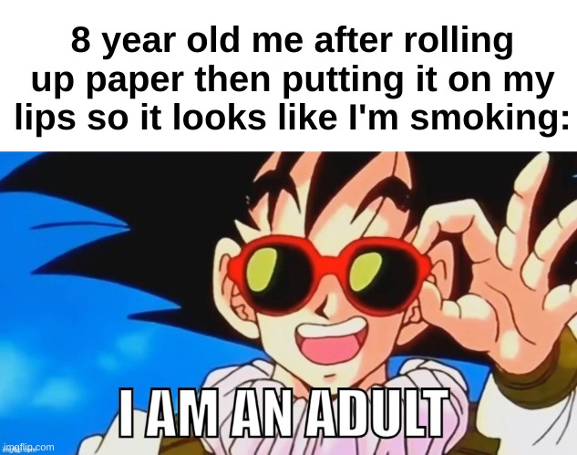 Facts | 8 year old me after rolling up paper then putting it on my lips so it looks like I'm smoking: | image tagged in goku,memes,funny,relatable,childhood,front page plz | made w/ Imgflip meme maker