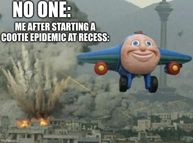 Toy plane bombing city | NO ONE:; ME AFTER STARTING A COOTIE EPIDEMIC AT RECESS: | image tagged in toy plane bombing city | made w/ Imgflip meme maker