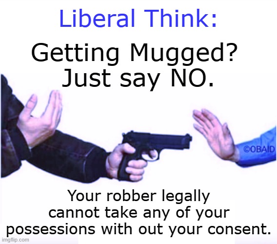 Liberal Think | Liberal Think:; Getting Mugged? 
Just say NO. Your robber legally cannot take any of your possessions with out your consent. | image tagged in mugger,just say no | made w/ Imgflip meme maker