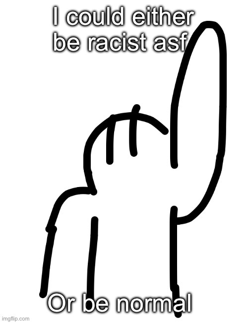 Yuh | I could either be racist asf; Or be normal | image tagged in yuh | made w/ Imgflip meme maker