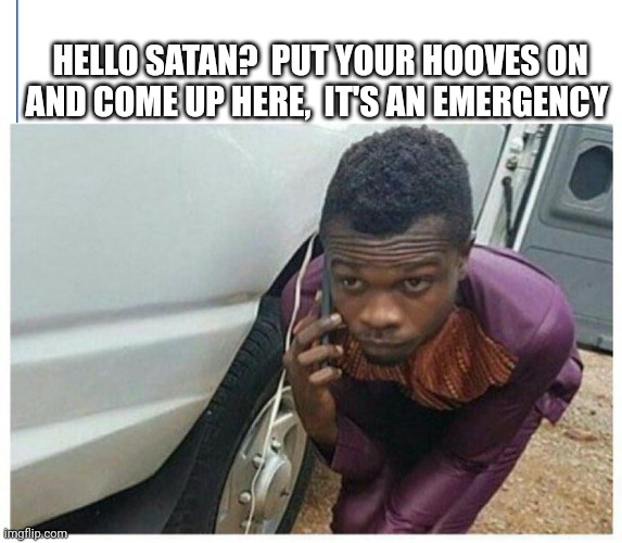 Satan | HELLO SATAN?  PUT YOUR HOOVES ON AND COME UP HERE,  IT'S AN EMERGENCY | image tagged in phone call,phone call meme,emergency | made w/ Imgflip meme maker