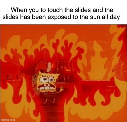 Burning Spongebob | When you to touch the slides and the slides has been exposed to the sun all day | image tagged in burning spongebob,memes,funny,relatable memes,so true memes | made w/ Imgflip meme maker