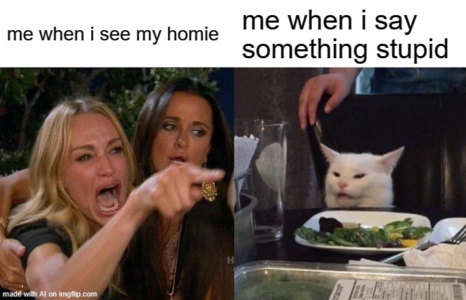 AI Generated meme that I actually find funny #1 | me when i see my homie; me when i say something stupid | image tagged in memes,woman yelling at cat | made w/ Imgflip meme maker