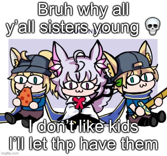 (note: edp can take them too) neon note: dream can take em too | Bruh why all y’all sisters young 💀; I don’t like kids
I’ll let thp have them | image tagged in mysterious necos | made w/ Imgflip meme maker
