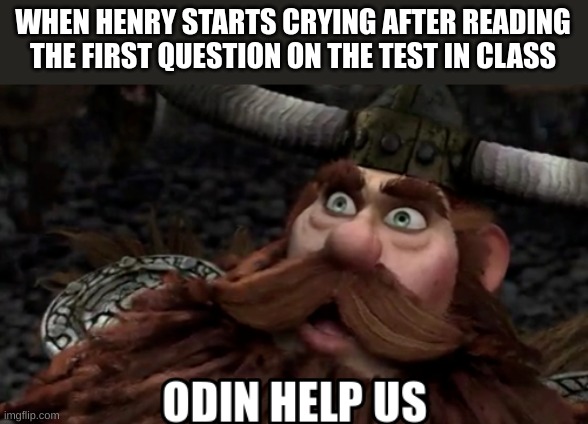 If I see him crying I KNOW it's gonna be a hard test | WHEN HENRY STARTS CRYING AFTER READING THE FIRST QUESTION ON THE TEST IN CLASS | image tagged in odin help us | made w/ Imgflip meme maker