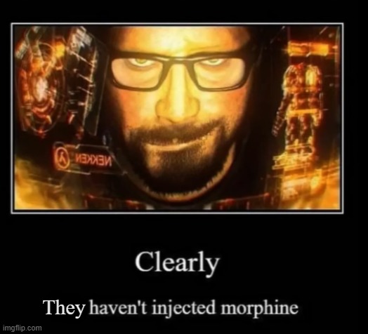 Clearly, you haven't injected morphine | They | image tagged in clearly you haven't injected morphine | made w/ Imgflip meme maker
