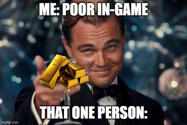 I love these people! | ME: POOR IN-GAME; THAT ONE PERSON: | image tagged in memes,leonardo dicaprio cheers | made w/ Imgflip meme maker