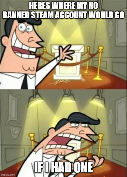 Getting false Banned on steam. | HERES WHERE MY NO BANNED STEAM ACCOUNT WOULD GO; IF I HAD ONE | image tagged in memes,this is where i'd put my trophy if i had one | made w/ Imgflip meme maker