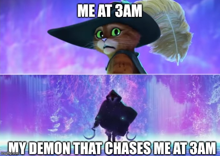 Puss and boots scared | ME AT 3AM; MY DEMON THAT CHASES ME AT 3AM | image tagged in puss and boots scared | made w/ Imgflip meme maker
