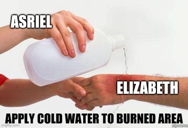 Apply Cold Water To Burned Area | ASRIEL ELIZABETH | image tagged in apply cold water to burned area | made w/ Imgflip meme maker