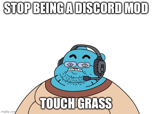 Discord mod | STOP BEING A DISCORD MOD; TOUCH GRASS | image tagged in discord moderator,legolas | made w/ Imgflip meme maker